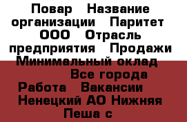 Повар › Название организации ­ Паритет, ООО › Отрасль предприятия ­ Продажи › Минимальный оклад ­ 25 000 - Все города Работа » Вакансии   . Ненецкий АО,Нижняя Пеша с.